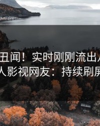 大V又爆丑闻！实时刚刚流出八卦，人人影视网友：持续刷屏