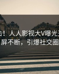 实时直击！人人影视大V曝光丑闻，刷屏不断，引爆社交圈