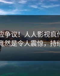 明星回应争议！人人影视疯传的丑闻背后竟然是令人震惊，持续刷屏