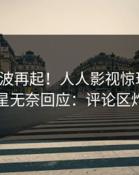 清晨风波再起！人人影视惊现秘闻，明星无奈回应：评论区炸裂