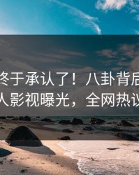 神秘人终于承认了！八卦背后的故事在人人影视曝光，全网热议不断