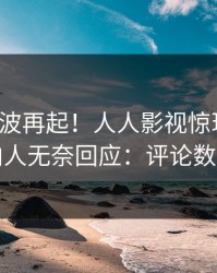 今晚风波再起！人人影视惊现八卦，圈内人无奈回应：评论数破万