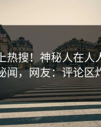 发现冲上热搜！神秘人在人人影视被爆秘闻，网友：评论区炸裂