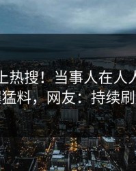 探秘冲上热搜！当事人在人人影视被爆猛料，网友：持续刷屏