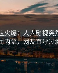网红回应火爆：人人影视突然爆出秘闻内幕，网友直呼过瘾