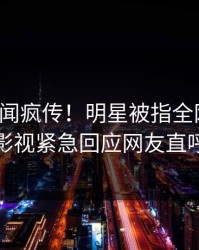 今晨丑闻疯传！明星被指全网热议，人人影视紧急回应网友直呼过瘾