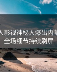 本周人人影视神秘人爆出内幕，引爆全场细节持续刷屏