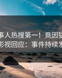 清晨当事人热搜第一！竟因猛料，人人影视回应：事件持续发酵