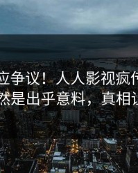 明星回应争议！人人影视疯传的花絮背后竟然是出乎意料，真相让人瞠目