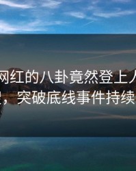 围观！网红的八卦竟然登上人人影视热搜，突破底线事件持续发酵