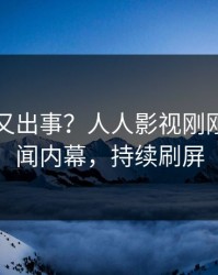 当事人又出事？人人影视刚刚曝出丑闻内幕，持续刷屏