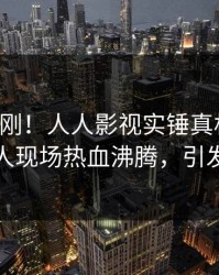 实时刚刚！人人影视实锤真相事件，主持人现场热血沸腾，引发众怒