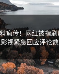刚刚猛料疯传！网红被指刷屏不断，人人影视紧急回应评论数破万