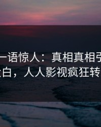 神秘人一语惊人：真相真相引发真相大白，人人影视疯狂转发