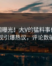 最新真相曝光！大V的猛料事件在人人影视引爆热议，评论数破万