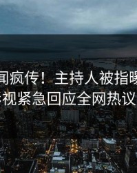 今晚秘闻疯传！主持人被指曝光，人人影视紧急回应全网热议不断