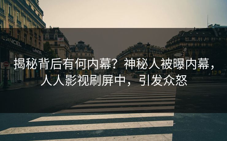 揭秘背后有何内幕？神秘人被曝内幕，人人影视刷屏中，引发众怒
