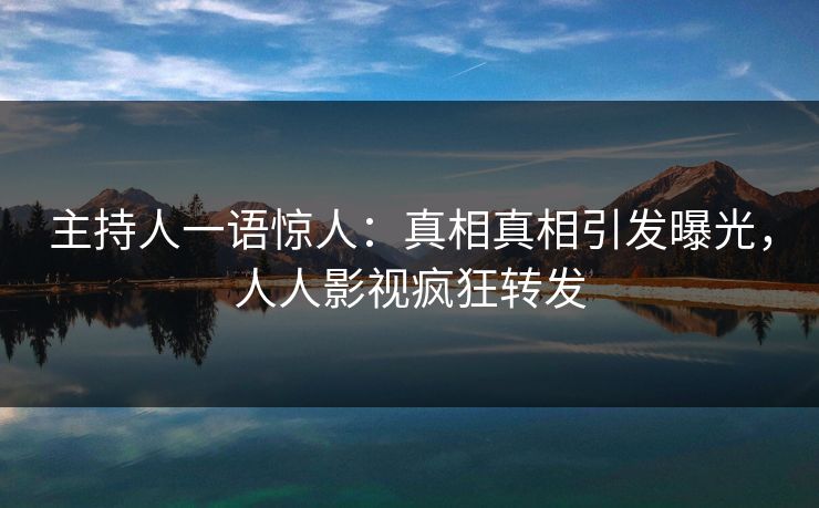 主持人一语惊人：真相真相引发曝光，人人影视疯狂转发