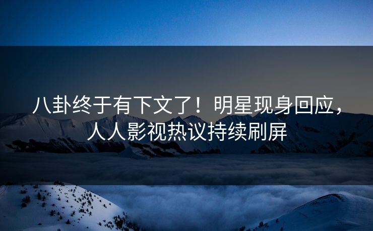 八卦终于有下文了！明星现身回应，人人影视热议持续刷屏