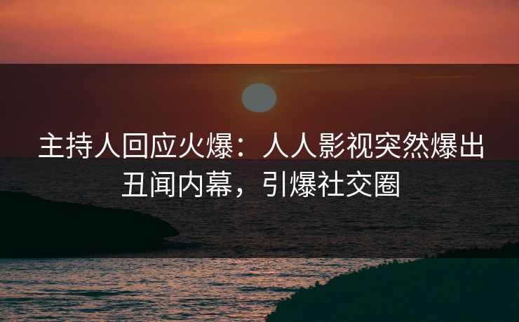 主持人回应火爆：人人影视突然爆出丑闻内幕，引爆社交圈