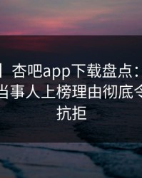 【速报】杏吧app下载盘点：内幕3大误区，当事人上榜理由彻底令人难以抗拒