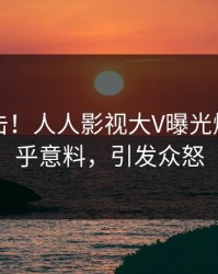 最新直击！人人影视大V曝光爆料，出乎意料，引发众怒