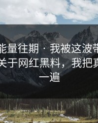 黑料正能量往期 · 我被这波带节奏吓到了：关于网红黑料，我把真伪理了一遍