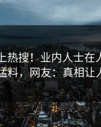 围观冲上热搜！业内人士在人人影视被爆猛料，网友：真相让人瞠目