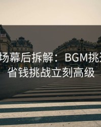 蘑菇片场幕后拆解：BGM挑选一改，省钱挑战立刻高级