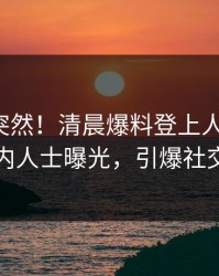 点击太突然！清晨爆料登上人人影视，业内人士曝光，引爆社交圈