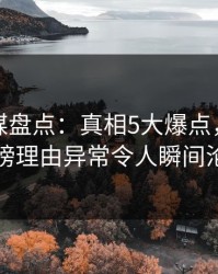 蜜桃传媒盘点：真相5大爆点，当事人上榜理由异常令人瞬间沦陷