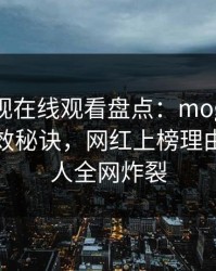 蘑菇影视在线观看盘点：mogutv5条亲测有效秘诀，网红上榜理由异常令人全网炸裂