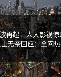 最新风波再起！人人影视惊现猛料，业内人士无奈回应：全网热议不断