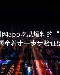 关于黑料网app吃瓜爆料的“爆料”别被标题牵着走一步步验证给你看