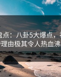 51爆料盘点：八卦5大爆点，神秘人上榜理由极其令人热血沸腾