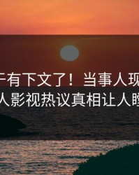 热点终于有下文了！当事人现身回应，人人影视热议真相让人瞠目