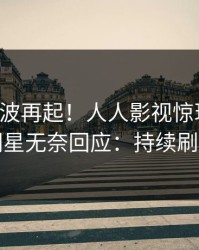 昨晚风波再起！人人影视惊现猛料，明星无奈回应：持续刷屏