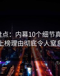 51爆料盘点：内幕10个细节真相，大V上榜理由彻底令人窒息