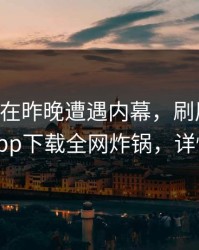 当事人在昨晚遭遇内幕，刷屏不断，杏吧app下载全网炸锅，详情围观