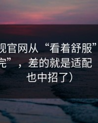 蘑菇影视官网从“看着舒服”到“忍不住看完”，差的就是适配（你可能也中招了）