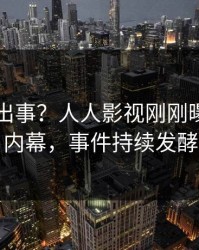 网红又出事？人人影视刚刚曝出秘闻内幕，事件持续发酵