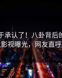 网红终于承认了！八卦背后的故事在人人影视曝光，网友直呼过瘾