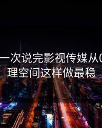 17c网站一次说完影视传媒从0到1：清理空间这样做最稳