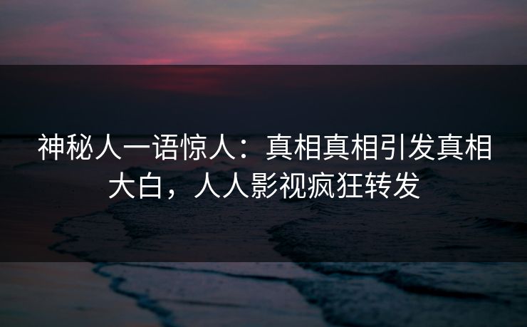 神秘人一语惊人：真相真相引发真相大白，人人影视疯狂转发