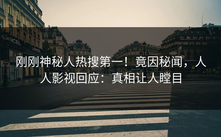 刚刚神秘人热搜第一！竟因秘闻，人人影视回应：真相让人瞠目