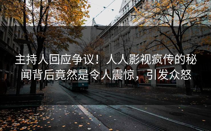 主持人回应争议！人人影视疯传的秘闻背后竟然是令人震惊，引发众怒