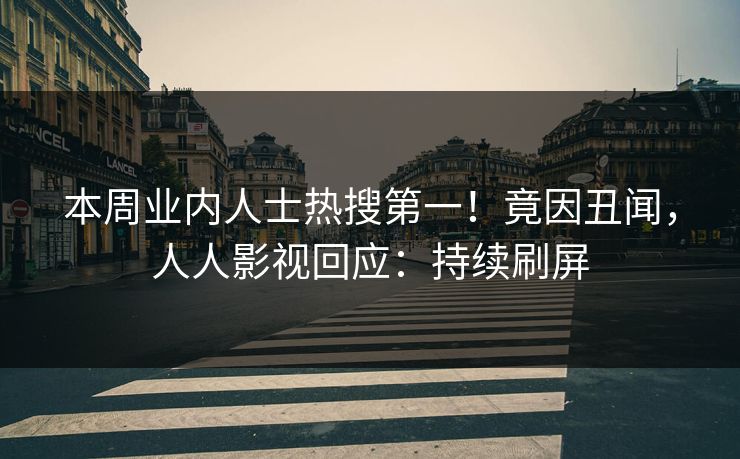 本周业内人士热搜第一！竟因丑闻，人人影视回应：持续刷屏